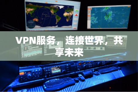 VPN服务,连接世界,共享未来 VPN服务,连接世界,共享未来