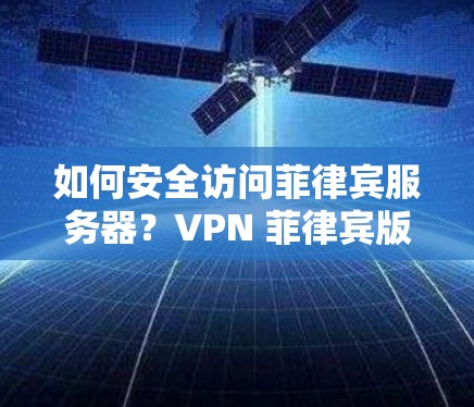 如何安全访问菲律宾服务器？VPN 菲律宾版实用指南