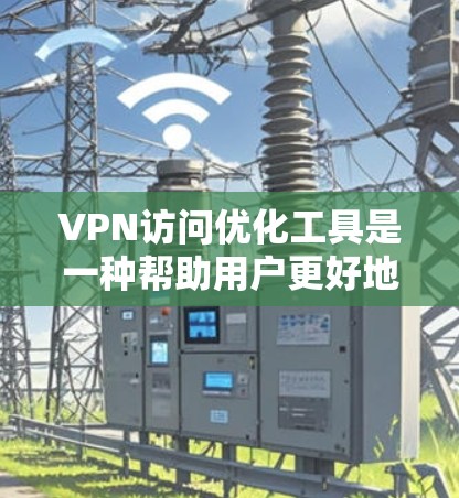 VPN访问优化工具是一种帮助用户更好地管理VPN访问的软件,旨在提升用户体验和网络效率。以下是该工具的详细介绍 VPN访问优化工具是一种帮助用户更好地管理VPN访问的软件,旨在提升用户体验和网络效率。以下是该工具的详细介绍
