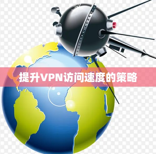 提升VPN访问速度的策略 提升VPN访问速度的策略