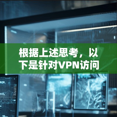 根据上述思考,以下是针对VPN访问速度提升的详细分析和建议 根据上述思考,以下是针对VPN访问速度提升的详细分析和建议