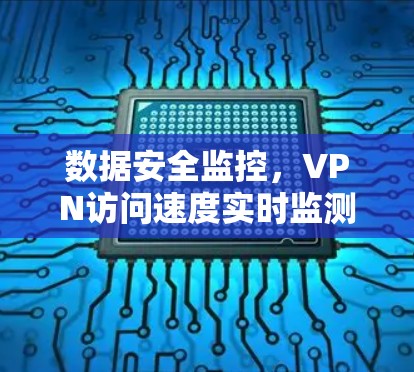 数据安全监控，VPN访问速度实时监测