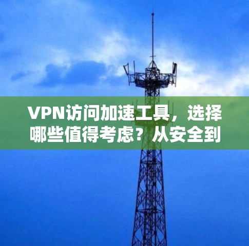 VPN访问加速工具，选择哪些值得考虑？从安全到性能的平衡
