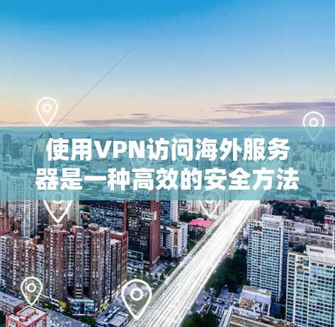 使用VPN访问海外服务器是一种高效的安全方法，以下是详细的步骤和注意事项