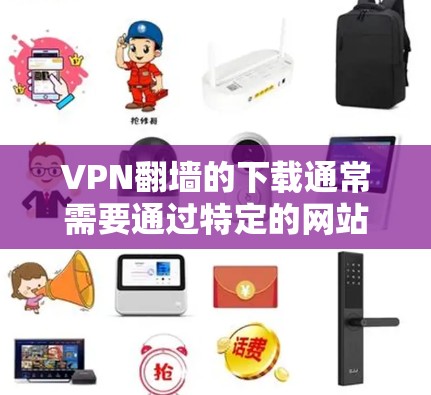 VPN翻墙的下载通常需要通过特定的网站进行连接。以下是一些推荐的VPN软件和网站,适合用于VPN翻墙 VPN翻墙的下载通常需要通过特定的网站进行连接。以下是一些推荐的VPN软件和网站,适合用于VPN翻墙