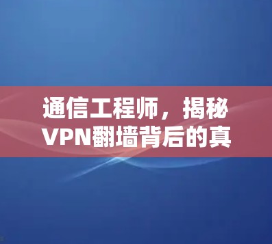 通信工程师，揭秘VPN翻墙背后的真相