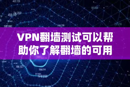 VPN翻墙测试可以帮助你了解翻墙的可用性，以及如何安全地访问互联网。以下是一些步骤和建议，帮助你进行翻墙测试