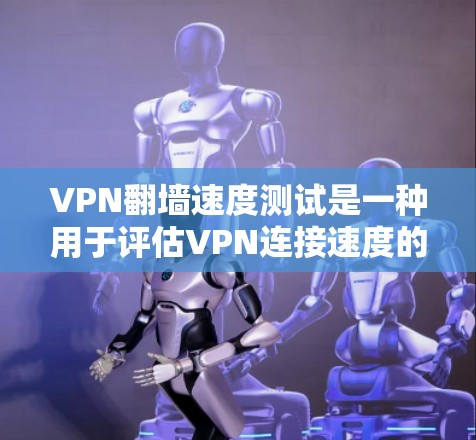 VPN翻墙速度测试是一种用于评估VPN连接速度的测试方法。以下是详细的步骤和注意事项 VPN翻墙速度测试是一种用于评估VPN连接速度的测试方法。以下是详细的步骤和注意事项