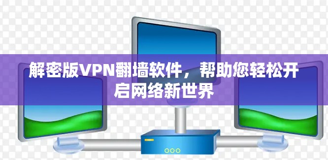解密版VPN翻墙软件，帮助您轻松开启网络新世界