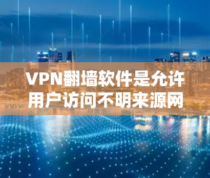 VPN翻墙软件是允许用户访问不明来源网站的工具，通过加密或隐藏服务器来实现。以下是对该主题的分步说明