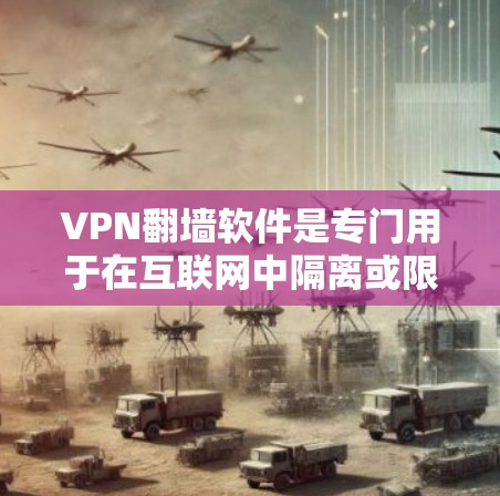 VPN翻墙软件是专门用于在互联网中隔离或限制某些网站访问的软件。以下是对这类软件的详细介绍和推荐