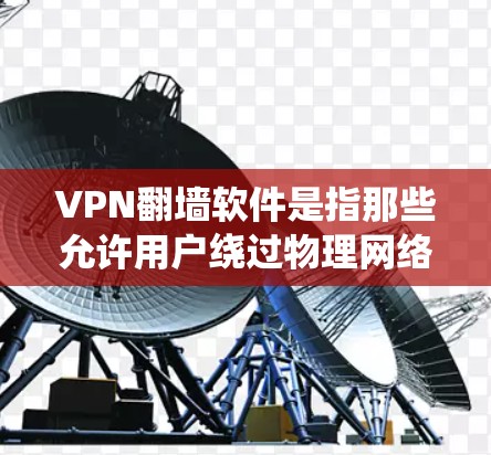 VPN翻墙软件是指那些允许用户绕过物理网络，直接访问互联网的软件。这些软件通常用于在无法直接访问物理网络的情况下，快速访问云存储、VPN服务、视频会议、在线游戏等
