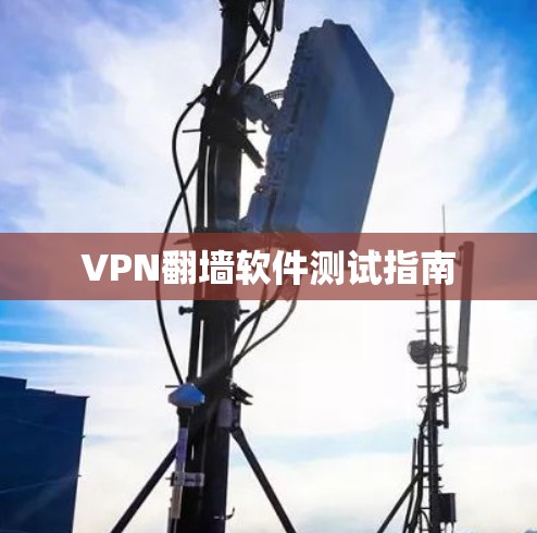 VPN翻墙软件测试指南 VPN翻墙软件测试指南