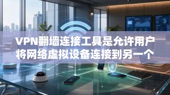 VPN翻墙连接工具是允许用户将网络虚拟设备连接到另一个网络的工具，这样可以避免被特定国家阻断。以下是几种常见的VPN翻墙连接工具及其使用方法