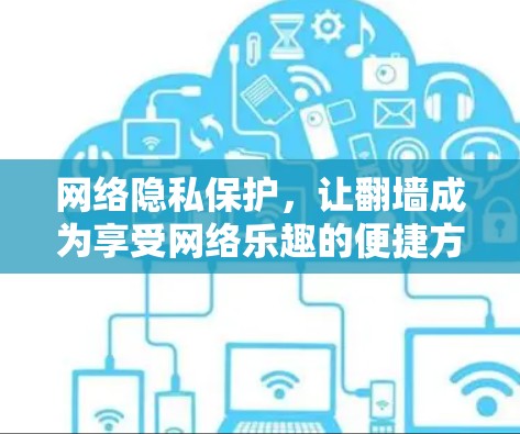 网络隐私保护，让翻墙成为享受网络乐趣的便捷方式