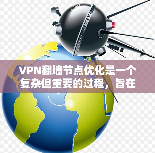 VPN翻墙节点优化是一个复杂但重要的过程，旨在提高翻墙节点的性能和效率，支持更多的VPN流量。以下是一些优化的关键方面