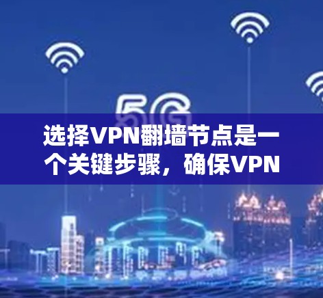 选择VPN翻墙节点是一个关键步骤,确保VPN的安全性和匿名性。以下是详细的步骤指南 选择VPN翻墙节点是一个关键步骤,确保VPN的安全性和匿名性。以下是详细的步骤指南
