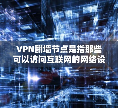 VPN翻墙节点是指那些可以访问互联网的网络设备,如路由器、交换机等。以下是一些常见的VPN翻墙节点推荐,涵盖了不同的设备类型和使用场景 VPN翻墙节点是指那些可以访问互联网的网络设备,如路由器、交换机等。以下是一些常见的VPN翻墙节点推荐,涵盖了不同的设备类型和使用场景