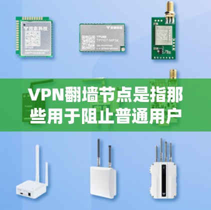VPN翻墙节点是指那些用于阻止普通用户访问VPN服务器的设备或服务器，这些节点通常被称为反爬虫网站、反间谍网站或反间谍服务器。以下是常见的VPN翻墙节点列表