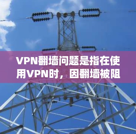 VPN翻墙问题是指在使用VPN时，因翻墙被阻止或检测到，导致无法访问目标服务器。以下是系统管理VPN翻墙节点的步骤
