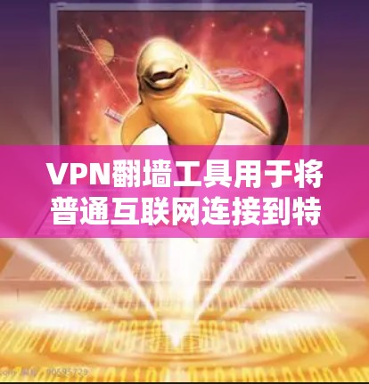 VPN翻墙工具用于将普通互联网连接到特定的网络设备上，从而提供更安全、可靠或特定功能的连接。以下是几种常见的VPN翻墙工具及其使用方法
