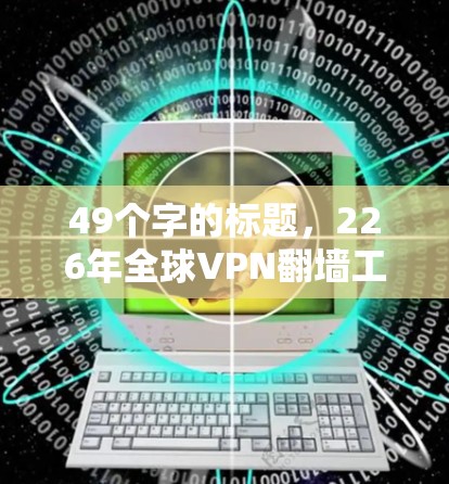 49个字的标题,226年全球VPN翻墙工具排行榜,性能优化与安全突破的最新动态 49个字的标题,226年全球VPN翻墙工具排行榜,性能优化与安全突破的最新动态