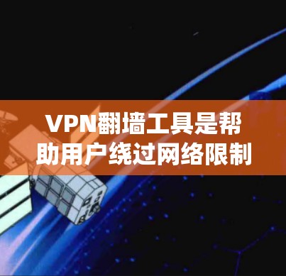 VPN翻墙工具是帮助用户绕过网络限制的工具,通常用于访问外部网站。以下是一个结构化的步骤指南,帮助用户轻松使用VPN翻墙工具 VPN翻墙工具是帮助用户绕过网络限制的工具,通常用于访问外部网站。以下是一个结构化的步骤指南,帮助用户轻松使用VPN翻墙工具