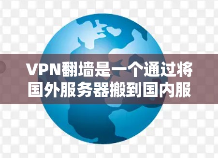 VPN翻墙是一个通过将国外服务器搬到国内服务器来访问这些服务器的技术，从而访问国内网站的活动。以下是关于VPN翻墙的详细信息