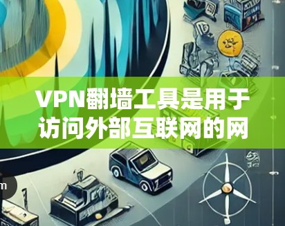 VPN翻墙工具是用于访问外部互联网的网络服务,提供了加密、解密和虚拟服务器的功能,保护用户数据安全。以下是这些工具的详细介绍 VPN翻墙工具是用于访问外部互联网的网络服务,提供了加密、解密和虚拟服务器的功能,保护用户数据安全。以下是这些工具的详细介绍