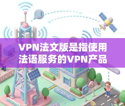 VPN法文版是指使用法语服务的VPN产品。以下是一些知名的VPN服务,它们提供了法文版本或支持法语语言 VPN法文版是指使用法语服务的VPN产品。以下是一些知名的VPN服务,它们提供了法文版本或支持法语语言