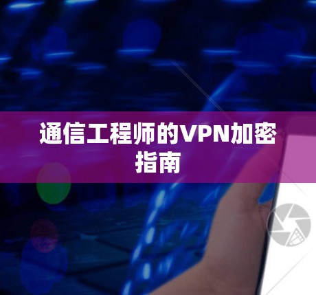 通信工程师的VPN加密指南 通信工程师的VPN加密指南