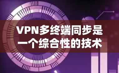 VPN多终端同步是一个综合性的技术问题,涉及网络配置、数据传输、安全措施以及设备管理等多个方面。以下是对该问题的分步解答 VPN多终端同步是一个综合性的技术问题,涉及网络配置、数据传输、安全措施以及设备管理等多个方面。以下是对该问题的分步解答