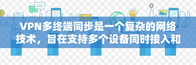 VPN多终端同步是一个复杂的网络技术,旨在支持多个设备同时接入和共享一个VPN环境,确保数据传输的安全性。以下是该技术的详细解析 VPN多终端同步是一个复杂的网络技术,旨在支持多个设备同时接入和共享一个VPN环境,确保数据传输的安全性。以下是该技术的详细解析