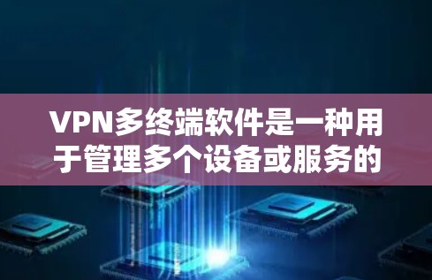 VPN多终端软件是一种用于管理多个设备或服务的网络连接工具，通常用于同时连接多个电脑、手机或平板。这些软件可以帮助您管理多终端连接的设置、IP地址、端口、安全设置等。以下是一些常见的VPN多终端软件
