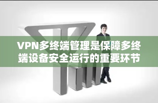 VPN多终端管理是保障多终端设备安全运行的重要环节,主要包括以下几个方面 VPN多终端管理是保障多终端设备安全运行的重要环节,主要包括以下几个方面