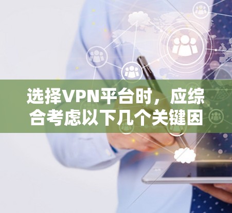选择VPN平台时,应综合考虑以下几个关键因素 选择VPN平台时,应综合考虑以下几个关键因素