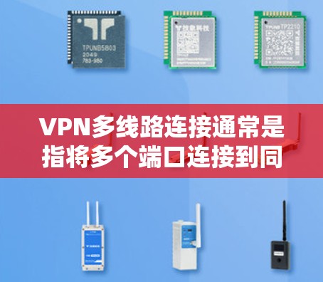 VPN多线路连接通常是指将多个端口连接到同一个VPN服务器上，这样可以更方便地管理连接，控制流量，或者避免端口被截断。以下是关于如何配置多线路连接的步骤和建议