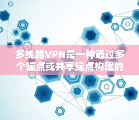 多线路VPN是一种通过多个端点或共享端点构建的网络，用于增强数据安全和提升效率。以下是关于多线路VPN的详细说明