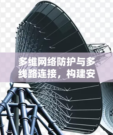 多维网络防护与多线路连接，构建安全的数字信任
