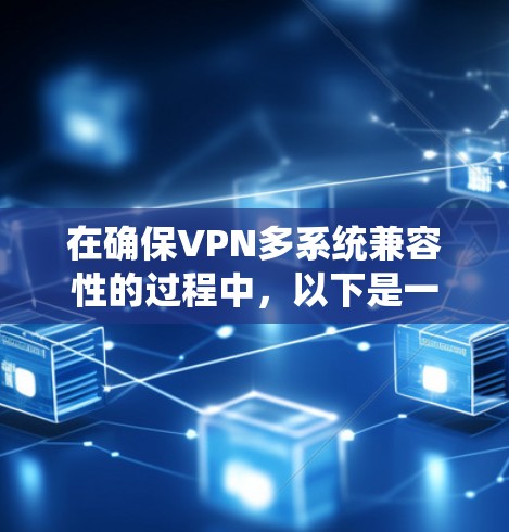 在确保VPN多系统兼容性的过程中,以下是一个逐步指南 在确保VPN多系统兼容性的过程中,以下是一个逐步指南