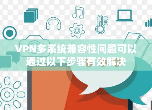 VPN多系统兼容性问题可以通过以下步骤有效解决 VPN多系统兼容性问题可以通过以下步骤有效解决