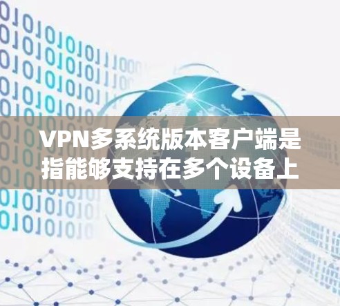 VPN多系统版本客户端是指能够支持在多个设备上运行的VPN应用。以下是一些常用的方式来配置和管理此类客户端