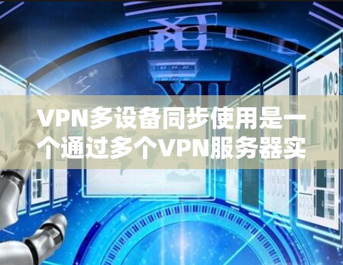 VPN多设备同步使用是一个通过多个VPN服务器实现同时连接多个设备的技术。以下是一步步的指南 VPN多设备同步使用是一个通过多个VPN服务器实现同时连接多个设备的技术。以下是一步步的指南