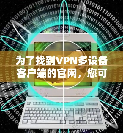 为了找到VPN多设备客户端的官网，您可以按照以下步骤进行