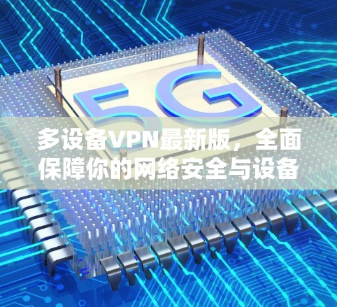 多设备VPN最新版,全面保障你的网络安全与设备隐私 多设备VPN最新版,全面保障你的网络安全与设备隐私