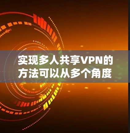 实现多人共享VPN的方法可以从多个角度入手,包括协议设计、系统架构、用户管理、安全措施以及用户体验。以下是逐步的解决方案 实现多人共享VPN的方法可以从多个角度入手,包括协议设计、系统架构、用户管理、安全措施以及用户体验。以下是逐步的解决方案
