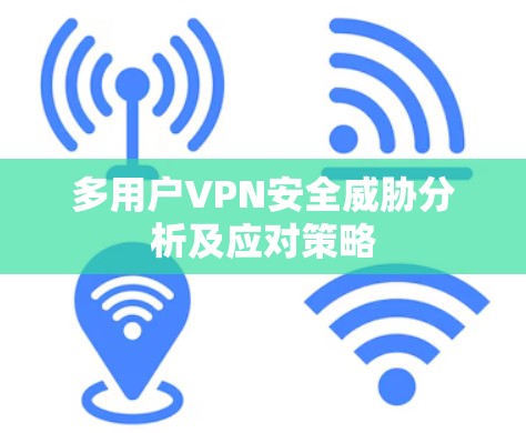 多用户VPN安全威胁分析及应对策略 多用户VPN安全威胁分析及应对策略