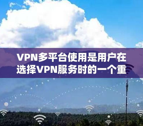 VPN多平台使用是用户在选择VPN服务时的一个重要考虑因素,因为它允许他们在一个安全的网络环境中使用多个VPN服务提供商。以下是关于多平台VPN使用的一些关键点和建议 VPN多平台使用是用户在选择VPN服务时的一个重要考虑因素,因为它允许他们在一个安全的网络环境中使用多个VPN服务提供商。以下是关于多平台VPN使用的一些关键点和建议