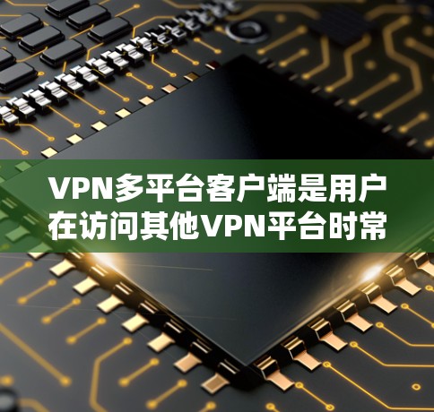 VPN多平台客户端是用户在访问其他VPN平台时常用的设备,通过这些客户端,用户可以将不同VPN平台的账号连接到同一个设备上,方便管理和访问多个VPN服务。以下是关于如何访问多平台客户端的详细步骤 VPN多平台客户端是用户在访问其他VPN平台时常用的设备,通过这些客户端,用户可以将不同VPN平台的账号连接到同一个设备上,方便管理和访问多个VPN服务。以下是关于如何访问多平台客户端的详细步骤