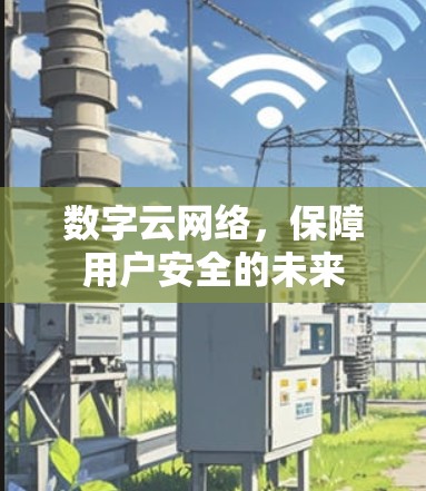 数字云网络,保障用户安全的未来 数字云网络,保障用户安全的未来